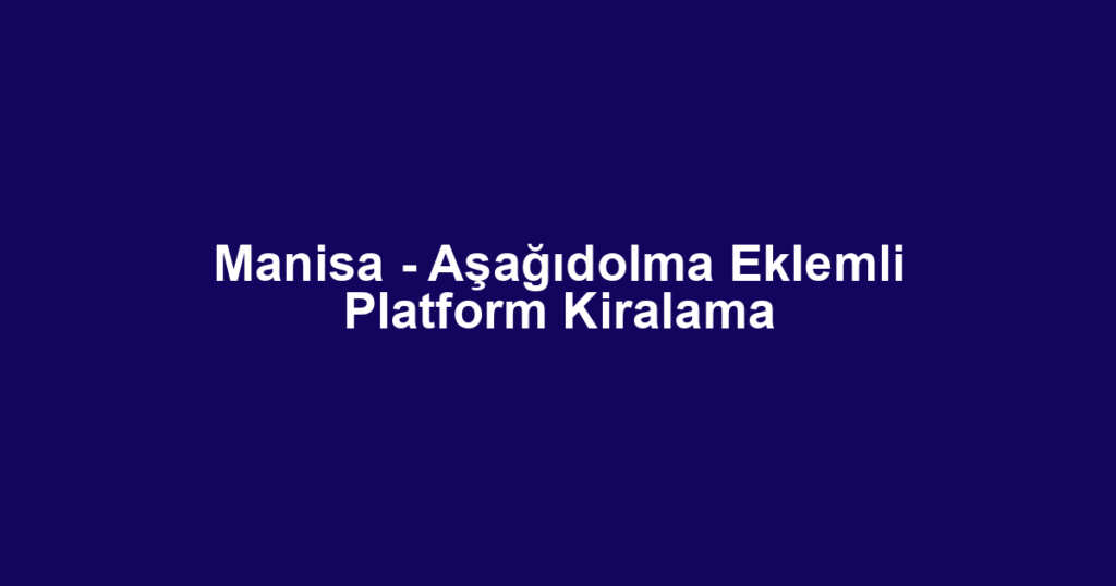 Manisa - Aşağıdolma Eklemli Platform Kiralama