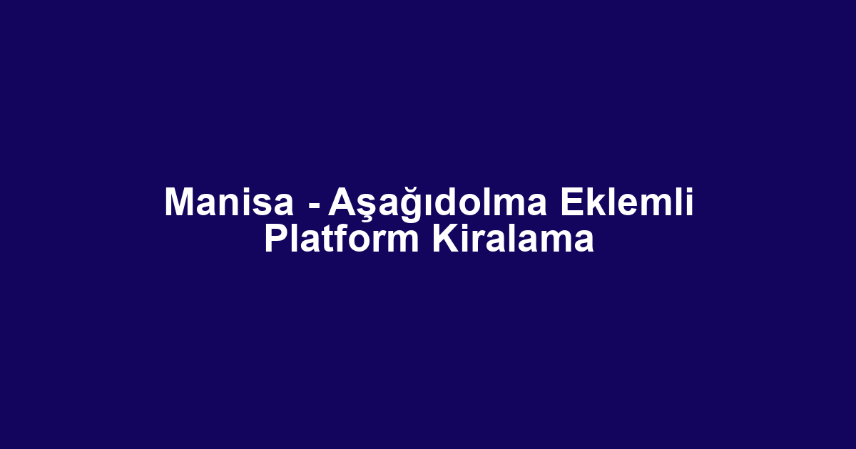 Manisa - Aşağıdolma Eklemli Platform Kiralama