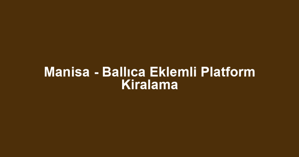 Manisa - Ballıca Eklemli Platform Kiralama