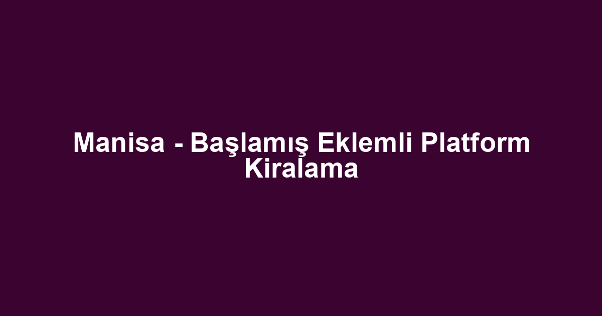 Manisa - Başlamış Eklemli Platform Kiralama