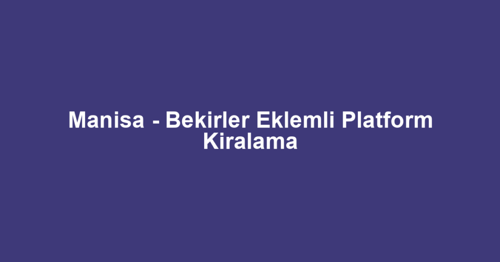 Manisa - Bekirler Eklemli Platform Kiralama
