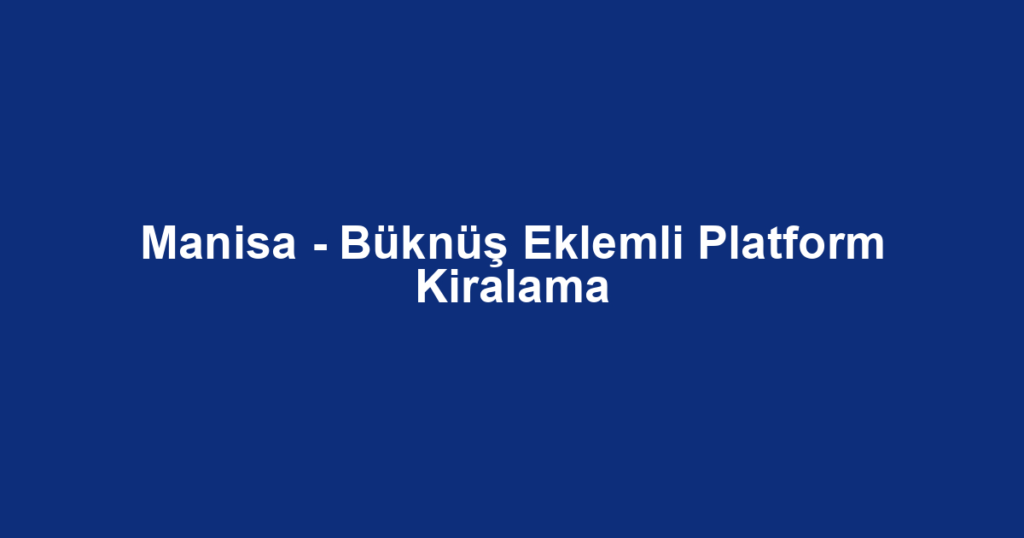 Manisa - Büknüş Eklemli Platform Kiralama