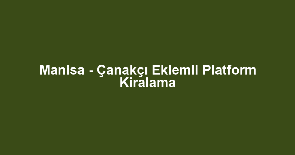 Manisa - Çanakçı Eklemli Platform Kiralama