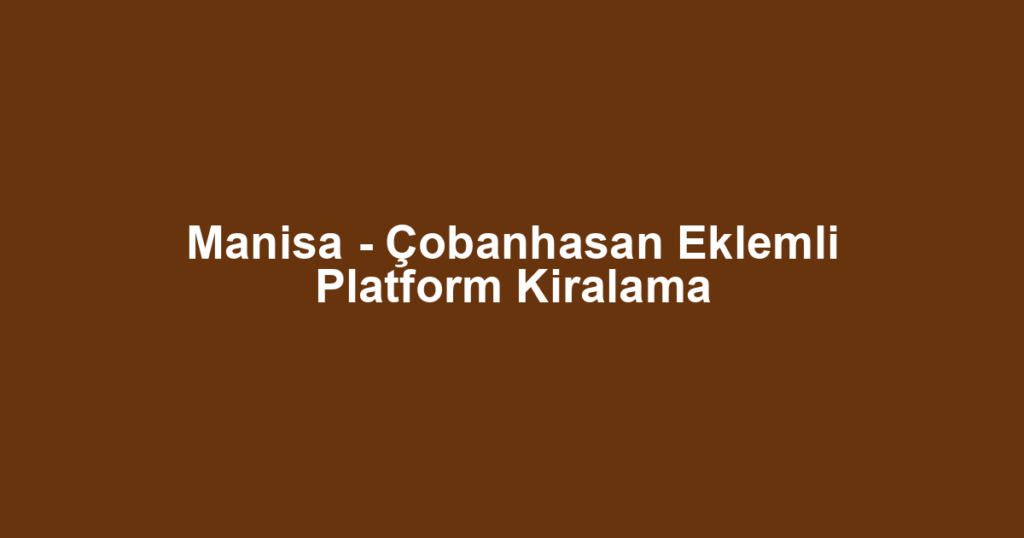 Manisa - Çobanhasan Eklemli Platform Kiralama