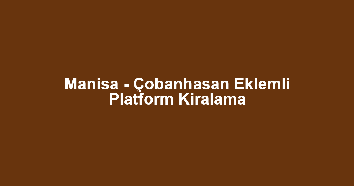 Manisa - Çobanhasan Eklemli Platform Kiralama