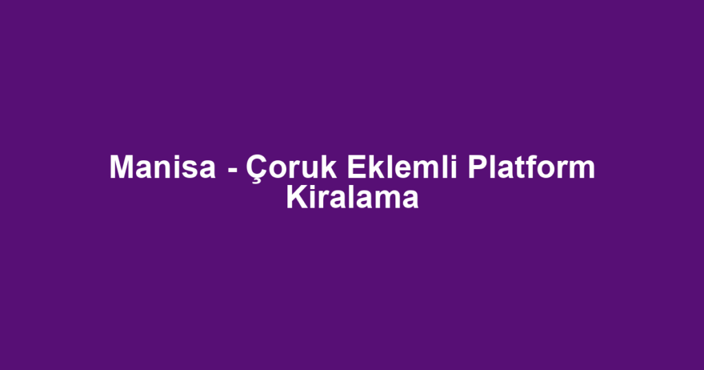 Manisa - Çoruk Eklemli Platform Kiralama