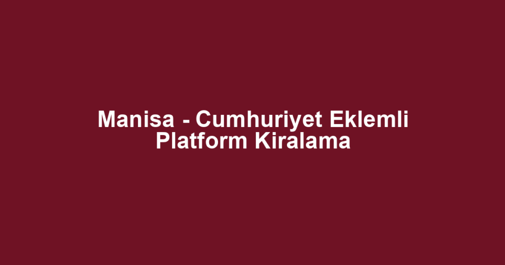 Manisa - Cumhuriyet Eklemli Platform Kiralama