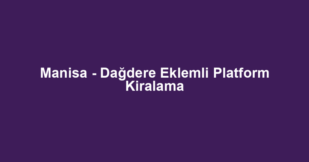 Manisa - Dağdere Eklemli Platform Kiralama