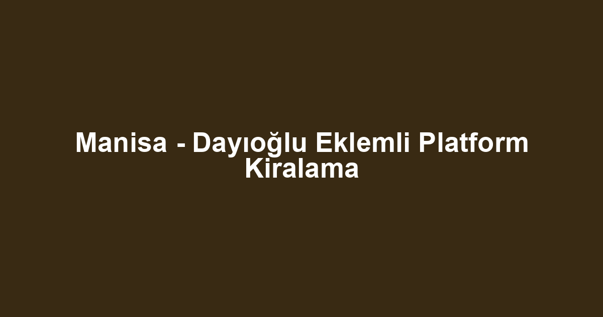 Manisa - Dayıoğlu Eklemli Platform Kiralama
