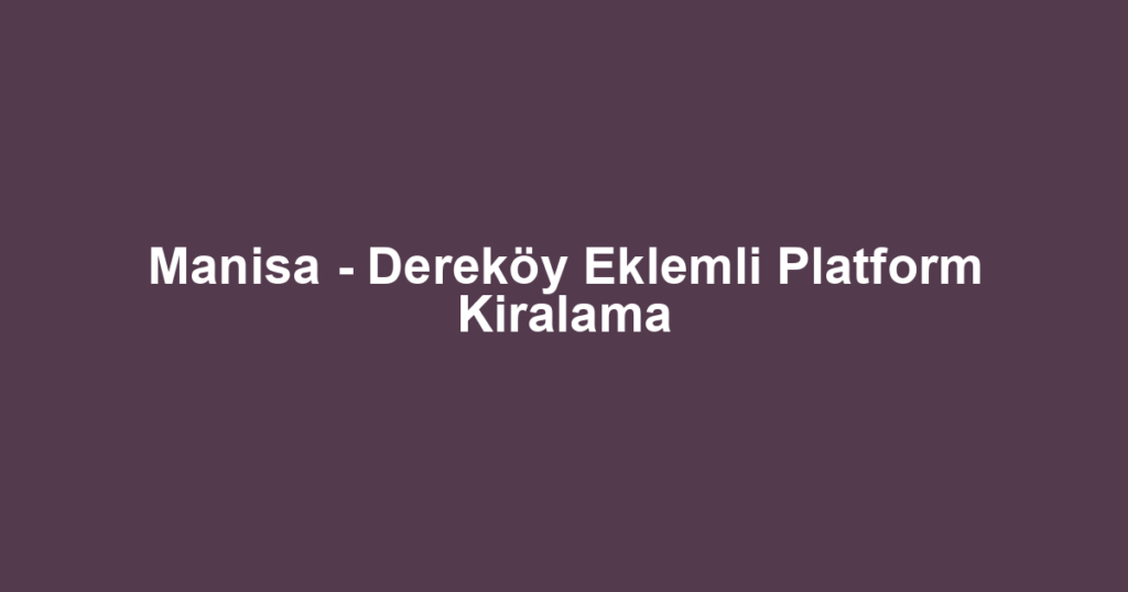 Manisa - Dereköy Eklemli Platform Kiralama