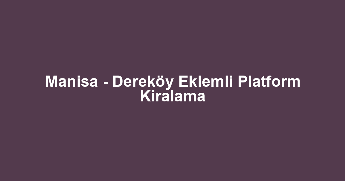 Manisa - Dereköy Eklemli Platform Kiralama