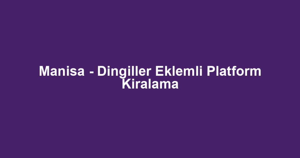 Manisa - Dingiller Eklemli Platform Kiralama