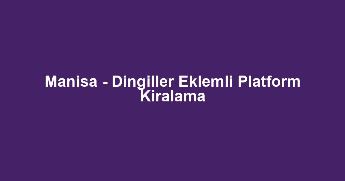 Manisa - Dingiller Eklemli Platform Kiralama