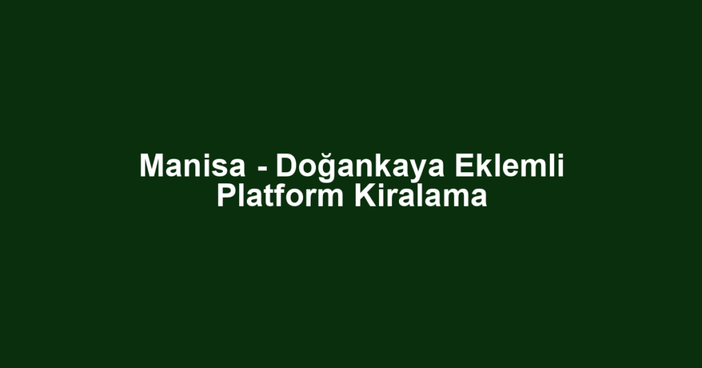 Manisa - Doğankaya Eklemli Platform Kiralama