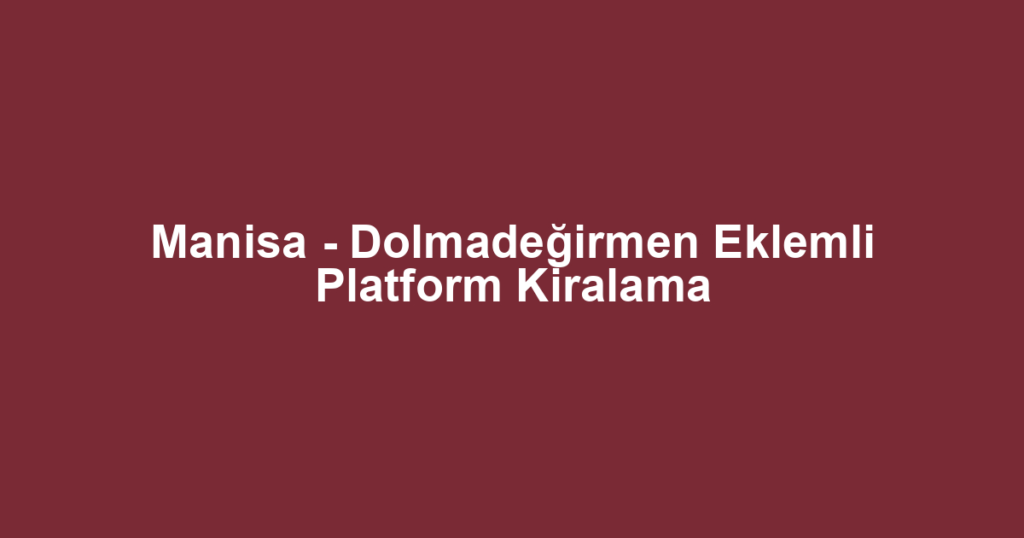 Manisa - Dolmadeğirmen Eklemli Platform Kiralama