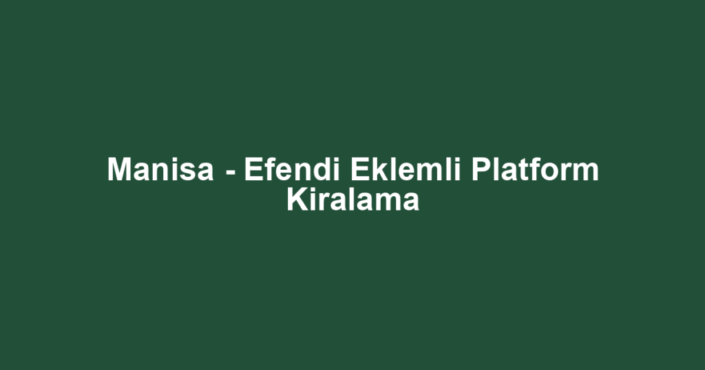 Manisa - Efendi Eklemli Platform Kiralama