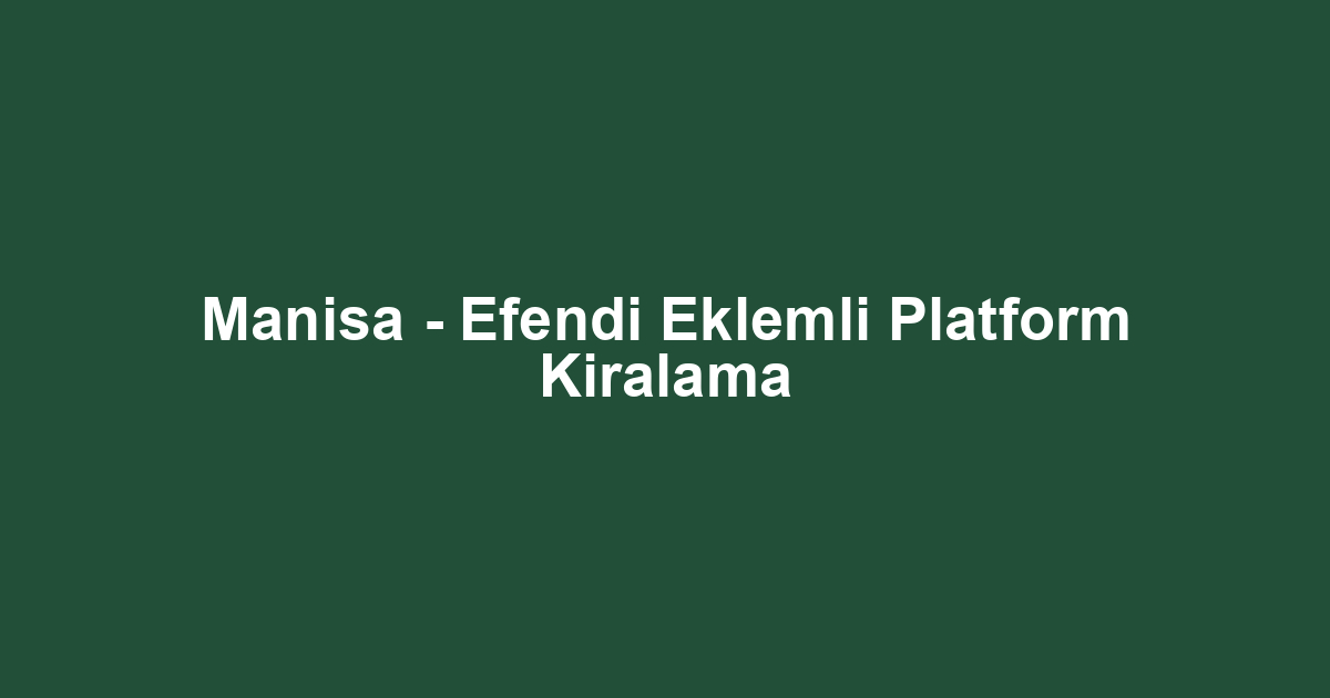 Manisa - Efendi Eklemli Platform Kiralama
