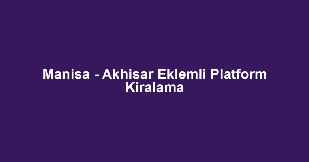 Manisa - Akhisar Eklemli Platform Kiralama