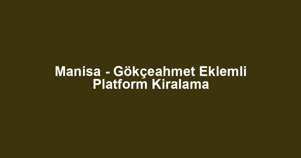 Manisa - Gökçeahmet Eklemli Platform Kiralama
