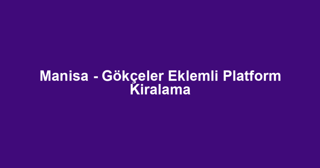 Manisa - Gökçeler Eklemli Platform Kiralama