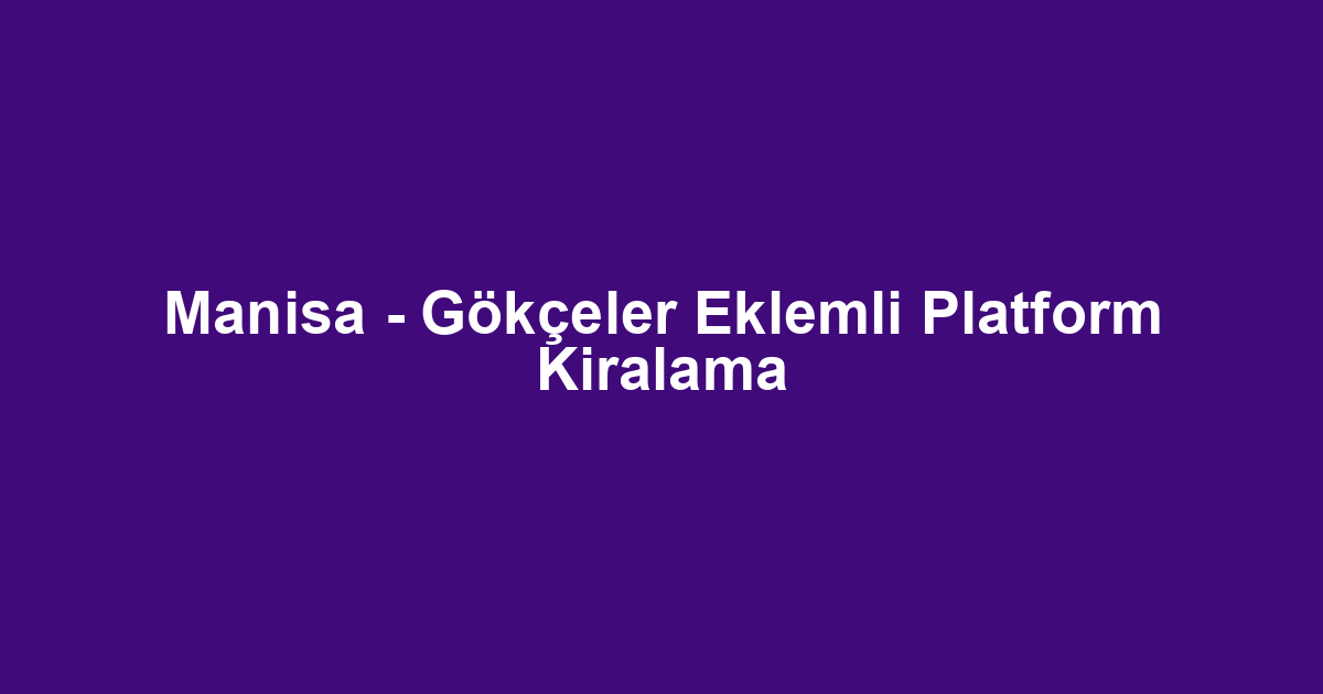 Manisa - Gökçeler Eklemli Platform Kiralama