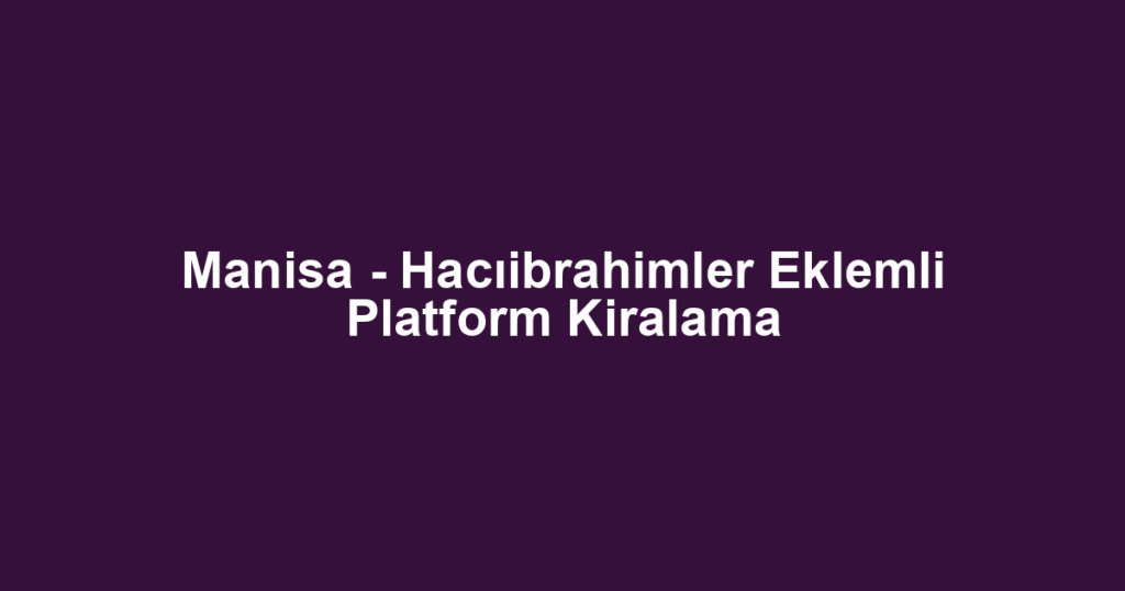 Manisa - Hacıibrahimler Eklemli Platform Kiralama
