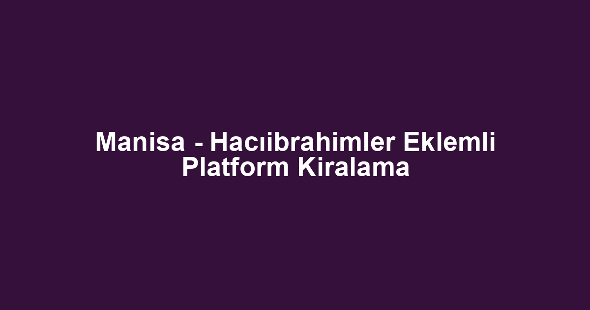 Manisa - Hacıibrahimler Eklemli Platform Kiralama
