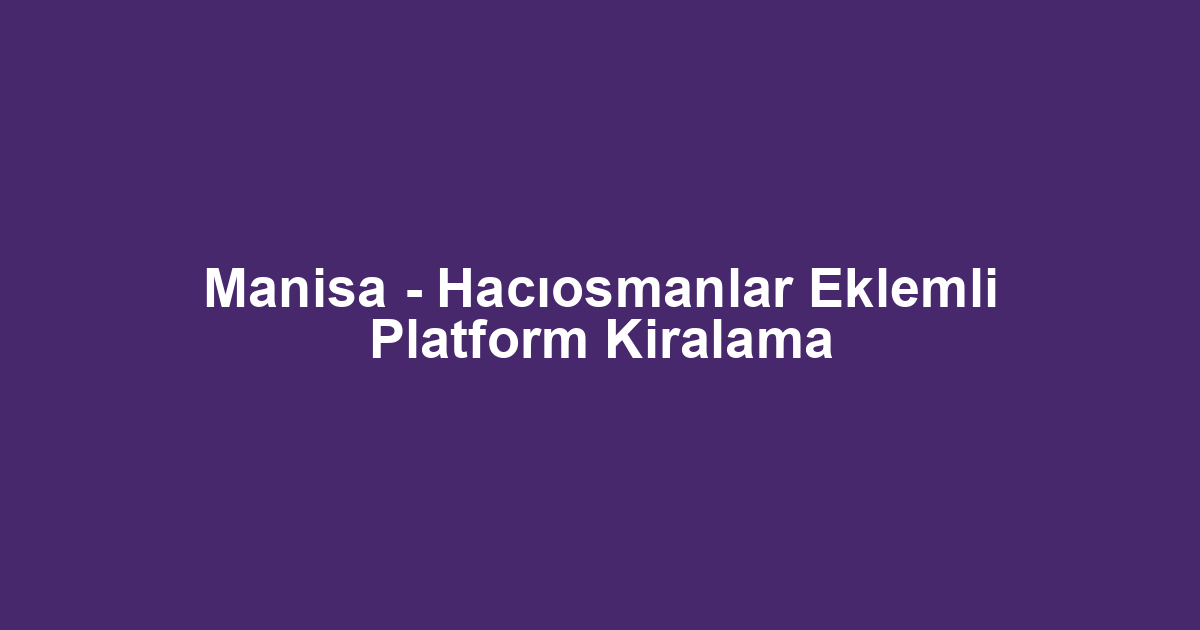 Manisa - Hacıosmanlar Eklemli Platform Kiralama