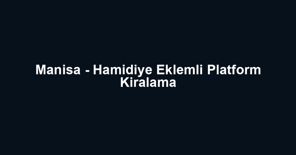 Manisa - Hamidiye Eklemli Platform Kiralama
