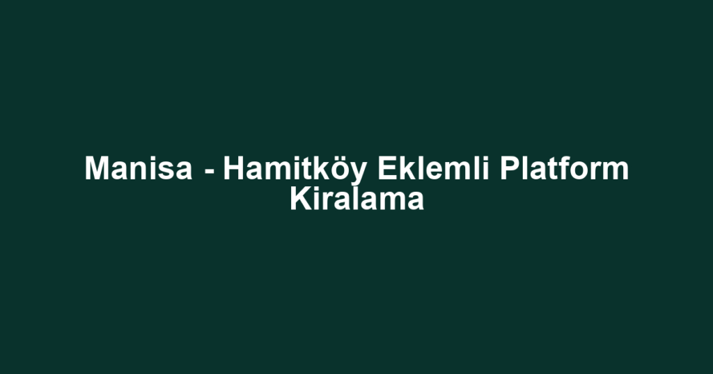 Manisa - Hamitköy Eklemli Platform Kiralama