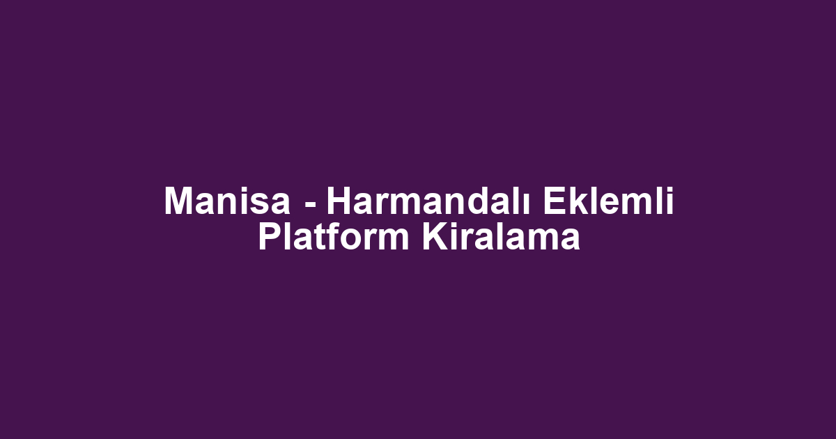 Manisa - Harmandalı Eklemli Platform Kiralama