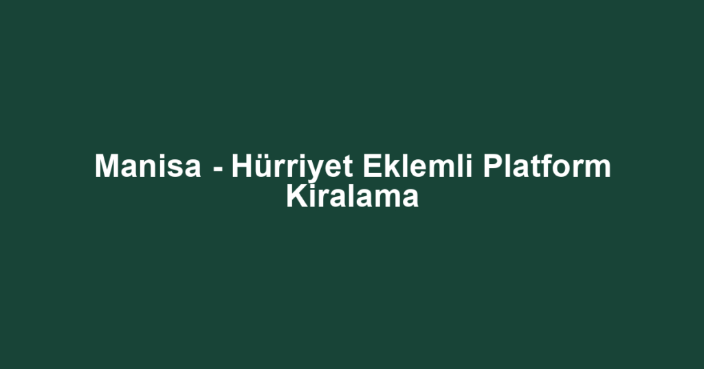Manisa - Hürriyet Eklemli Platform Kiralama
