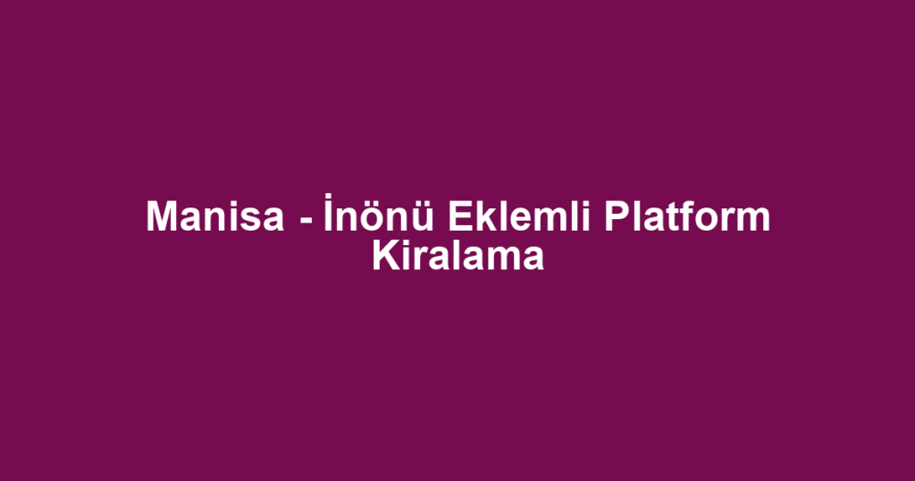 Manisa - İnönü Eklemli Platform Kiralama