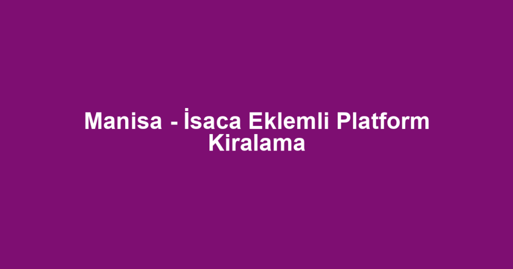 Manisa - İsaca Eklemli Platform Kiralama