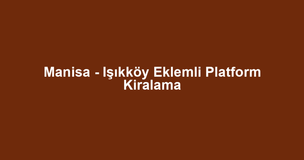 Manisa - Işıkköy Eklemli Platform Kiralama