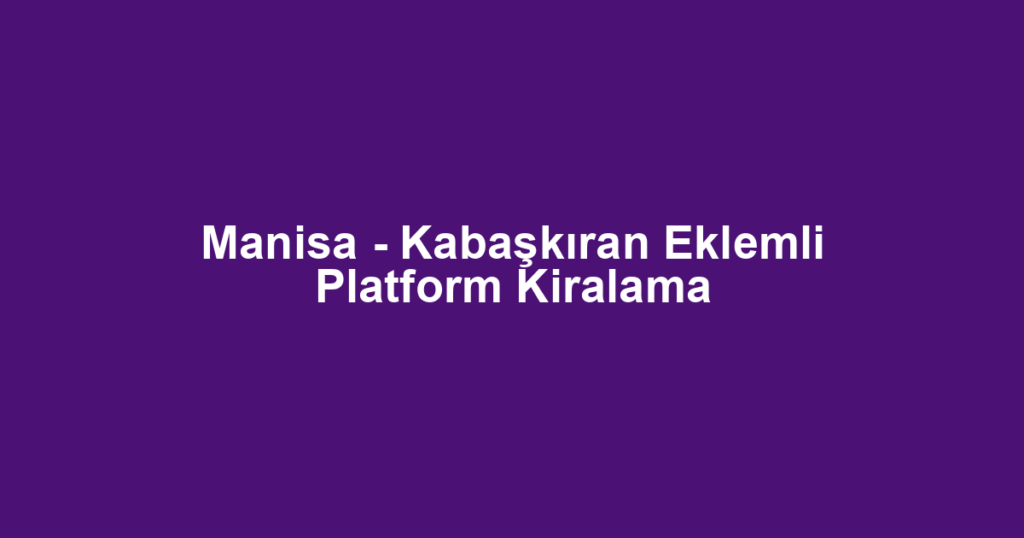 Manisa - Kabaşkıran Eklemli Platform Kiralama
