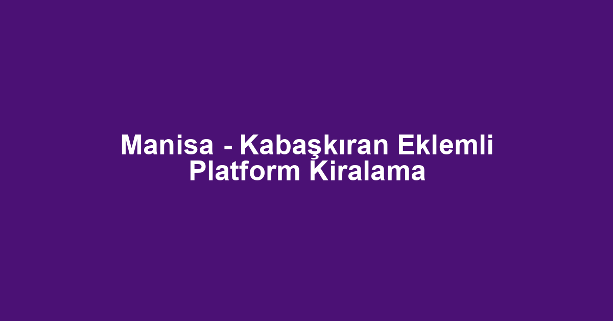 Manisa - Kabaşkıran Eklemli Platform Kiralama