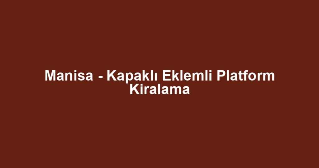 Manisa - Kapaklı Eklemli Platform Kiralama