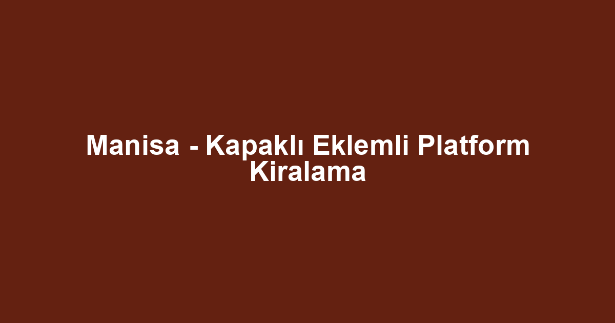 Manisa - Kapaklı Eklemli Platform Kiralama