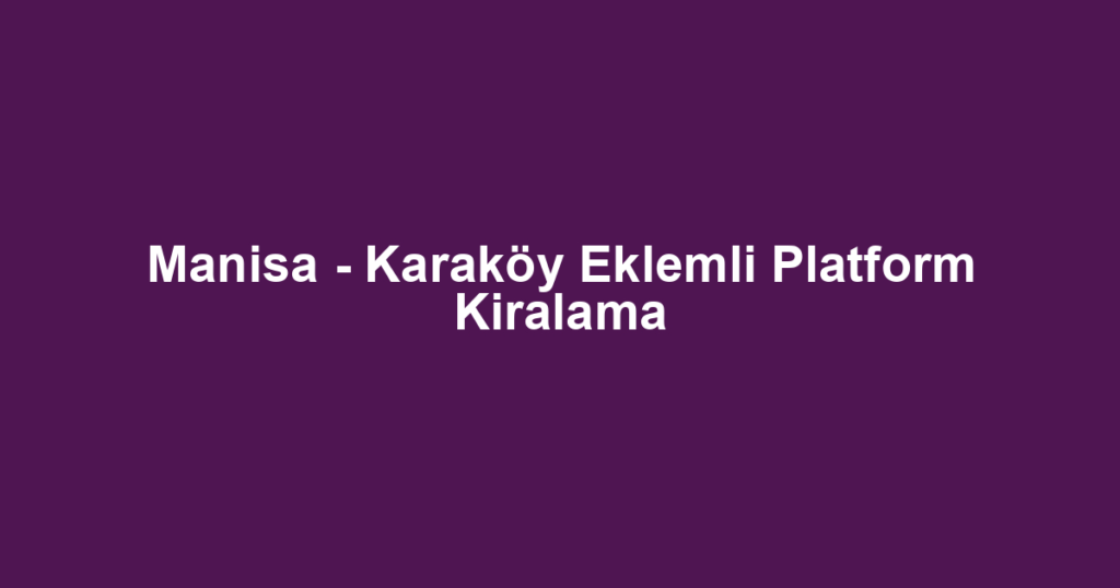 Manisa - Karaköy Eklemli Platform Kiralama