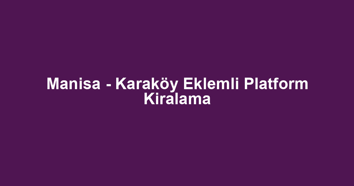 Manisa - Karaköy Eklemli Platform Kiralama
