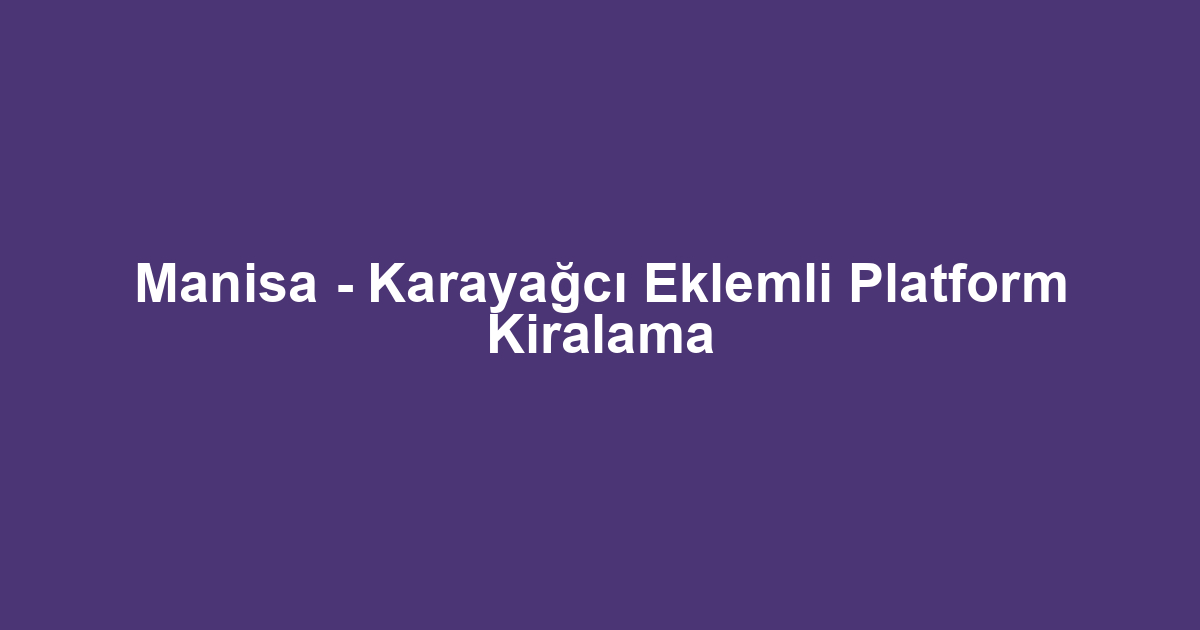 Manisa - Karayağcı Eklemli Platform Kiralama