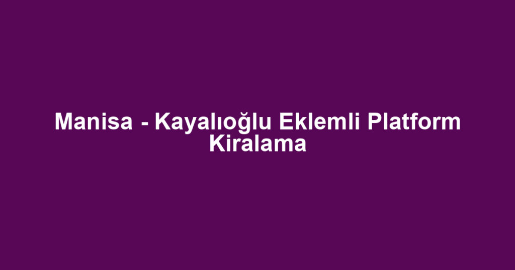 Manisa - Kayalıoğlu Eklemli Platform Kiralama