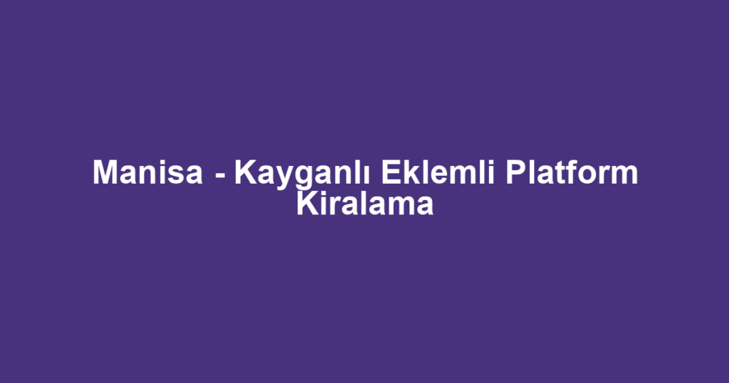 Manisa - Kayganlı Eklemli Platform Kiralama