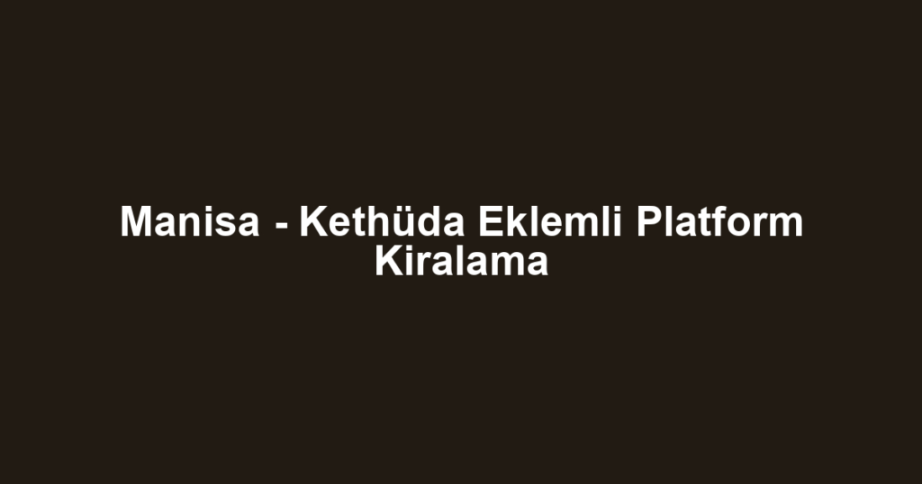 Manisa - Kethüda Eklemli Platform Kiralama