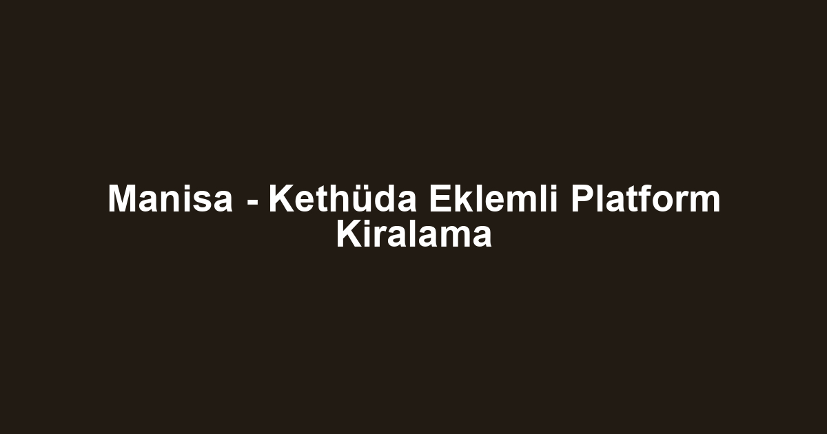 Manisa - Kethüda Eklemli Platform Kiralama
