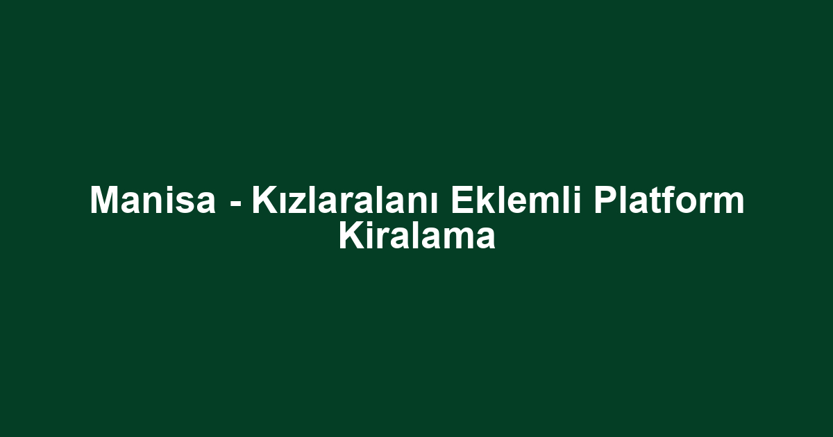 Manisa - Kızlaralanı Eklemli Platform Kiralama