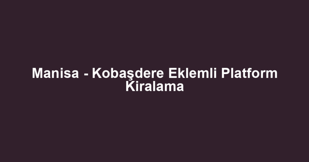 Manisa - Kobaşdere Eklemli Platform Kiralama