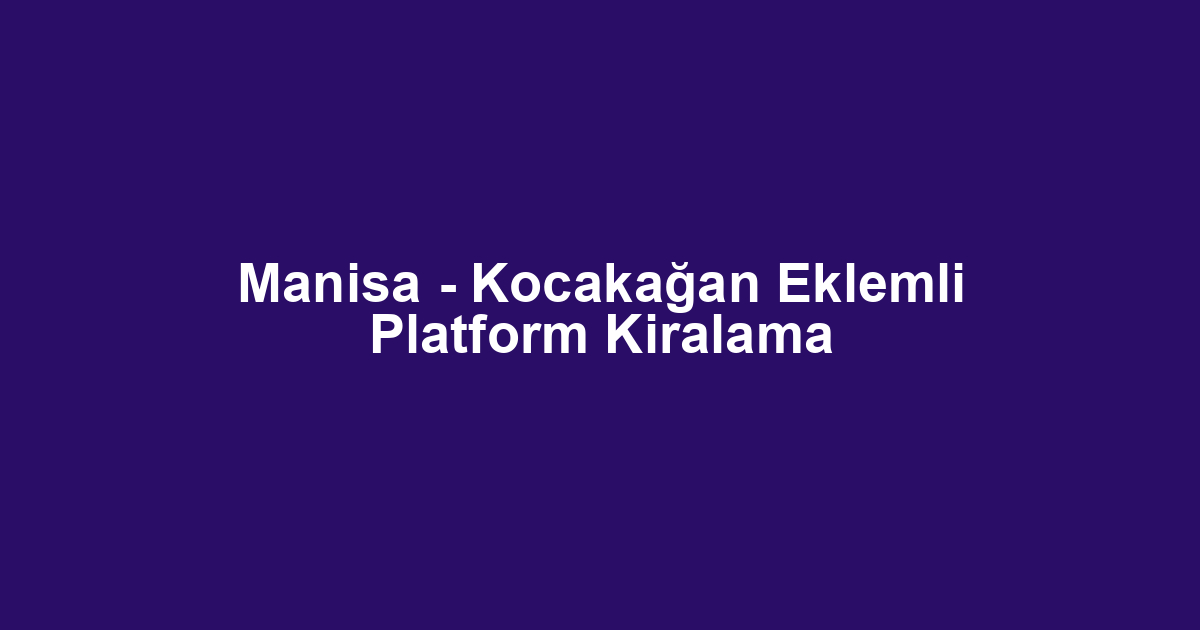 Manisa - Kocakağan Eklemli Platform Kiralama