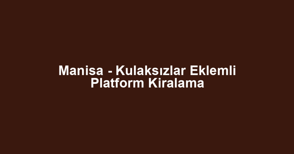 Manisa - Kulaksızlar Eklemli Platform Kiralama